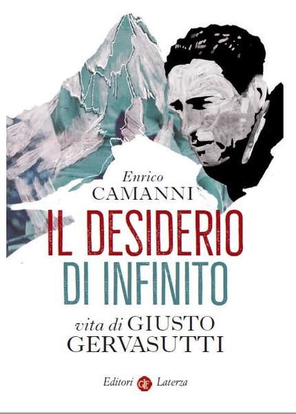 Il desiderio di infinito. Vita di Giusto Gervasutti. Un libro sull'uomo, l'alpinismo e gli eroi