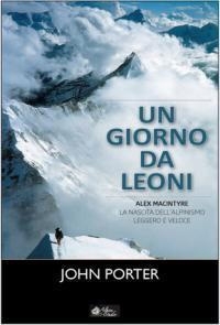 Un giorno da leoni. Alex MacIntyre e la nascita dell'alpinismo leggero e veloce