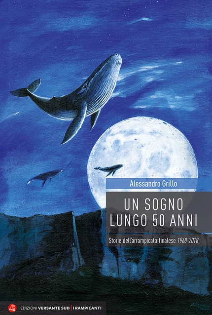 Un sogno lungo 50 anni - storie dell’arrampicata Finalese 1968 - 2018 di Alessandro Grillo