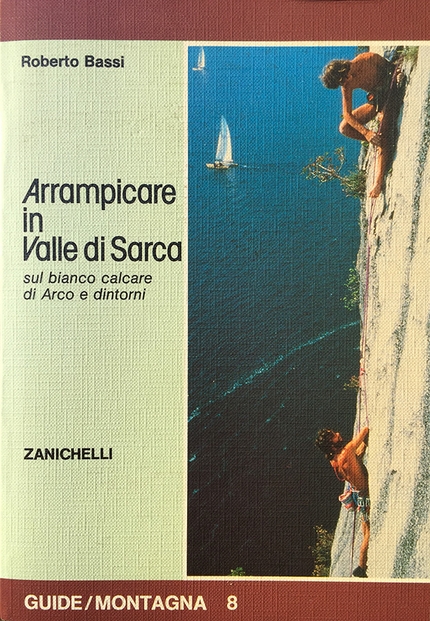 Roberto Bassi Arrampicare in Valle di Sarca - Arrampicare in Valle di Sarca, sul bianco calcare di Arco e dintorni by Roberto Bassi, Zanichelli, 1984